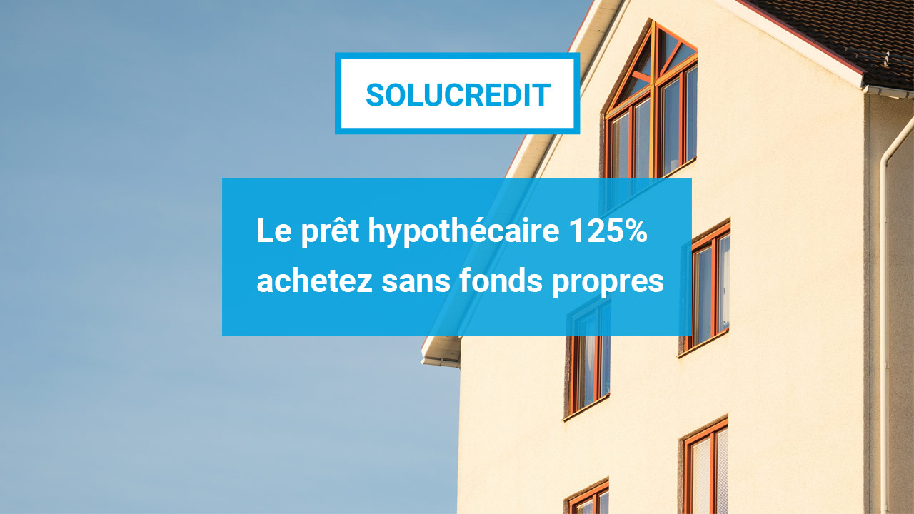Avec le prêt hypothécaire 125 achetez la maison de vos rêves